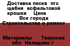 Доставка песка, пгс, щебня, асфальтовой крошки. › Цена ­ 400 - Все города Строительство и ремонт » Материалы   . Тверская обл.,Нелидово г.